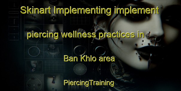 Skinart Implementing implement piercing wellness practices in Ban Khlo area | #PiercingTraining #PiercingClasses #SkinartTraining-Thailand