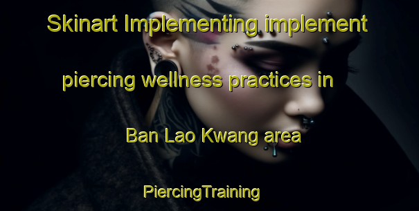 Skinart Implementing implement piercing wellness practices in Ban Lao Kwang area | PiercingTraining | PiercingClasses | SkinartTraining-Thailand