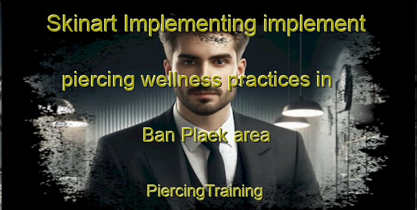 Skinart Implementing implement piercing wellness practices in Ban Plaek area | #PiercingTraining #PiercingClasses #SkinartTraining-Thailand