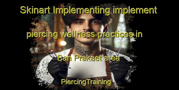 Skinart Implementing implement piercing wellness practices in Ban Prakaet area | PiercingTraining | PiercingClasses | SkinartTraining-Thailand