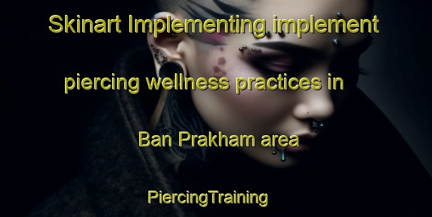 Skinart Implementing implement piercing wellness practices in Ban Prakham area | PiercingTraining | PiercingClasses | SkinartTraining-Thailand