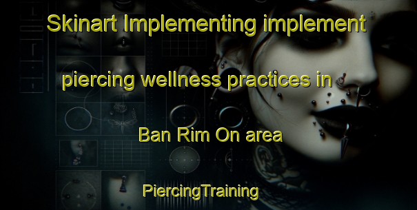 Skinart Implementing implement piercing wellness practices in Ban Rim On area | PiercingTraining | PiercingClasses | SkinartTraining-Thailand