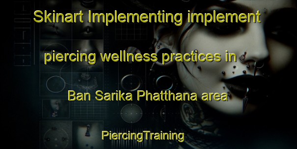 Skinart Implementing implement piercing wellness practices in Ban Sarika Phatthana area | PiercingTraining | PiercingClasses | SkinartTraining-Thailand