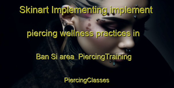 Skinart Implementing implement piercing wellness practices in Ban Si area | #PiercingTraining #PiercingClasses #SkinartTraining-Thailand