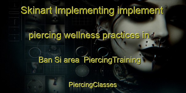 Skinart Implementing implement piercing wellness practices in Ban Si area | #PiercingTraining #PiercingClasses #SkinartTraining-Thailand