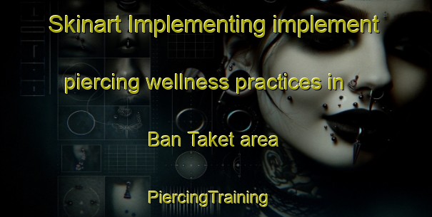 Skinart Implementing implement piercing wellness practices in Ban Taket area | PiercingTraining | PiercingClasses | SkinartTraining-Thailand
