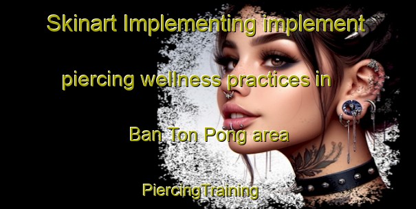 Skinart Implementing implement piercing wellness practices in Ban Ton Pong area | PiercingTraining | PiercingClasses | SkinartTraining-Thailand