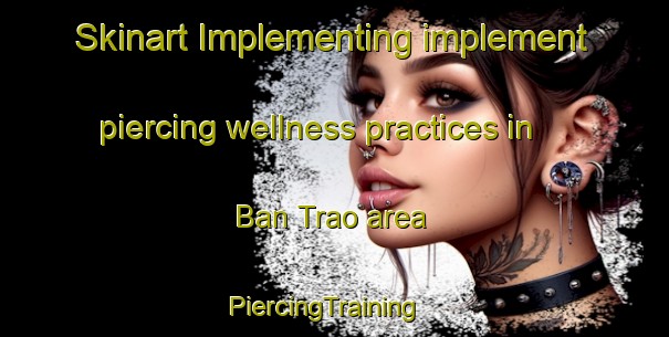 Skinart Implementing implement piercing wellness practices in Ban Trao area | PiercingTraining | PiercingClasses | SkinartTraining-Thailand