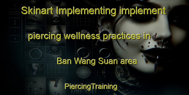 Skinart Implementing implement piercing wellness practices in Ban Wang Suan area | PiercingTraining | PiercingClasses | SkinartTraining-Thailand