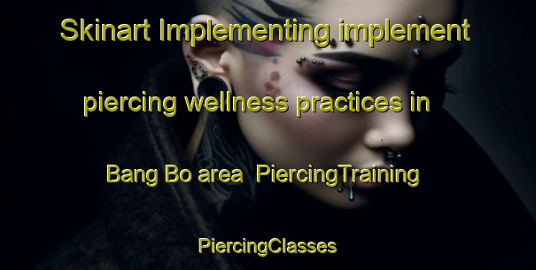 Skinart Implementing implement piercing wellness practices in Bang Bo area | #PiercingTraining #PiercingClasses #SkinartTraining-Thailand