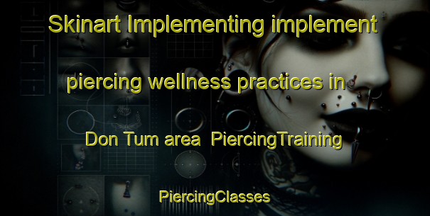 Skinart Implementing implement piercing wellness practices in Don Tum area | #PiercingTraining #PiercingClasses #SkinartTraining-Thailand