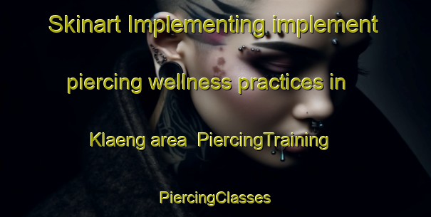 Skinart Implementing implement piercing wellness practices in Klaeng area | #PiercingTraining #PiercingClasses #SkinartTraining-Thailand