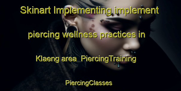 Skinart Implementing implement piercing wellness practices in Klaeng area | PiercingTraining | PiercingClasses | SkinartTraining-Thailand
