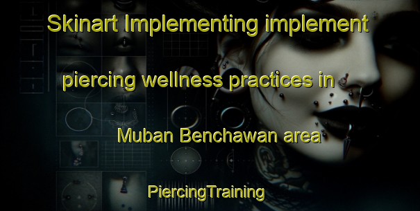 Skinart Implementing implement piercing wellness practices in Muban Benchawan area | #PiercingTraining #PiercingClasses #SkinartTraining-Thailand