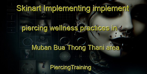 Skinart Implementing implement piercing wellness practices in Muban Bua Thong Thani area | PiercingTraining | PiercingClasses | SkinartTraining-Thailand