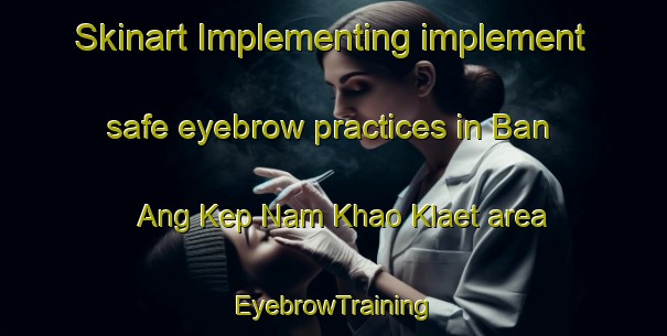 Skinart Implementing implement safe eyebrow practices in Ban Ang Kep Nam Khao Klaet area | EyebrowTraining | EyebrowClasses | SkinartTraining-Thailand