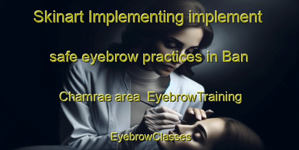 Skinart Implementing implement safe eyebrow practices in Ban Chamrae area | EyebrowTraining | EyebrowClasses | SkinartTraining-Thailand