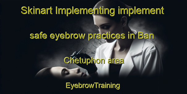 Skinart Implementing implement safe eyebrow practices in Ban Chetuphon area | EyebrowTraining | EyebrowClasses | SkinartTraining-Thailand