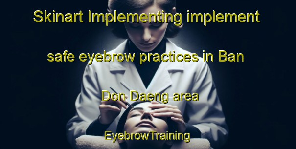 Skinart Implementing implement safe eyebrow practices in Ban Don Daeng area | EyebrowTraining | EyebrowClasses | SkinartTraining-Thailand