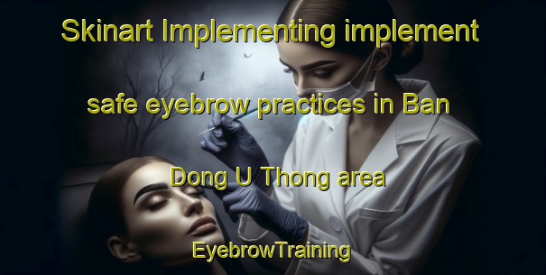 Skinart Implementing implement safe eyebrow practices in Ban Dong U Thong area | EyebrowTraining | EyebrowClasses | SkinartTraining-Thailand