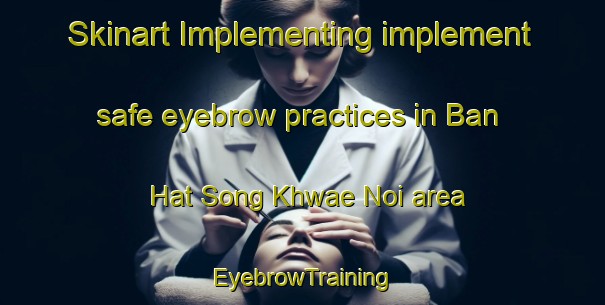 Skinart Implementing implement safe eyebrow practices in Ban Hat Song Khwae Noi area | EyebrowTraining | EyebrowClasses | SkinartTraining-Thailand