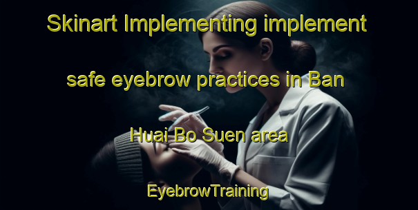 Skinart Implementing implement safe eyebrow practices in Ban Huai Bo Suen area | EyebrowTraining | EyebrowClasses | SkinartTraining-Thailand
