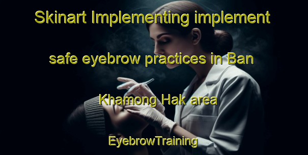 Skinart Implementing implement safe eyebrow practices in Ban Khamong Hak area | EyebrowTraining | EyebrowClasses | SkinartTraining-Thailand