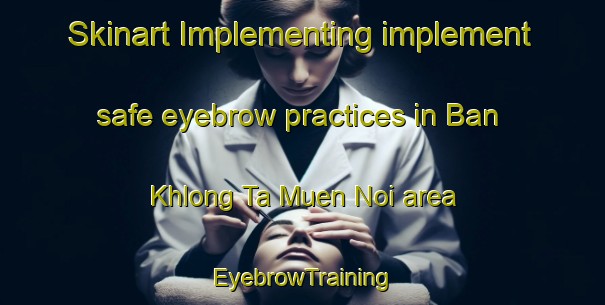 Skinart Implementing implement safe eyebrow practices in Ban Khlong Ta Muen Noi area | EyebrowTraining | EyebrowClasses | SkinartTraining-Thailand