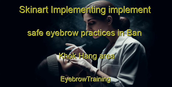Skinart Implementing implement safe eyebrow practices in Ban Khok Hang area | EyebrowTraining | EyebrowClasses | SkinartTraining-Thailand