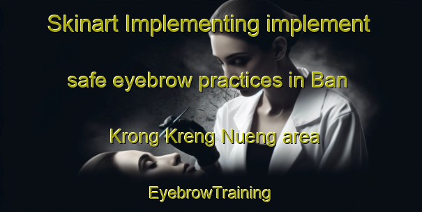 Skinart Implementing implement safe eyebrow practices in Ban Krong Kreng Nueng area | EyebrowTraining | EyebrowClasses | SkinartTraining-Thailand