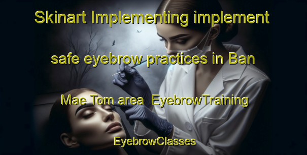 Skinart Implementing implement safe eyebrow practices in Ban Mae Tom area | EyebrowTraining | EyebrowClasses | SkinartTraining-Thailand
