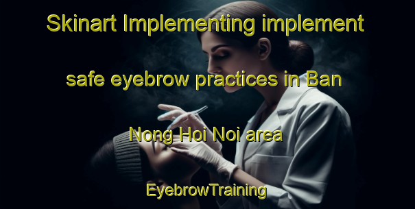 Skinart Implementing implement safe eyebrow practices in Ban Nong Hoi Noi area | EyebrowTraining | EyebrowClasses | SkinartTraining-Thailand