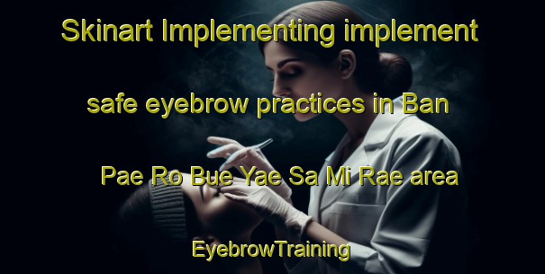 Skinart Implementing implement safe eyebrow practices in Ban Pae Ro Bue Yae Sa Mi Rae area | EyebrowTraining | EyebrowClasses | SkinartTraining-Thailand
