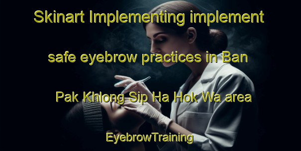 Skinart Implementing implement safe eyebrow practices in Ban Pak Khlong Sip Ha Hok Wa area | EyebrowTraining | EyebrowClasses | SkinartTraining-Thailand