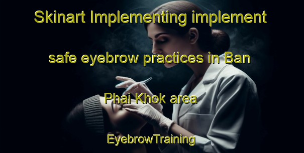Skinart Implementing implement safe eyebrow practices in Ban Phai Khok area | EyebrowTraining | EyebrowClasses | SkinartTraining-Thailand