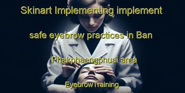 Skinart Implementing implement safe eyebrow practices in Ban Phakphaengphuai area | EyebrowTraining | EyebrowClasses | SkinartTraining-Thailand