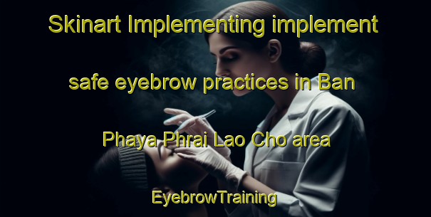 Skinart Implementing implement safe eyebrow practices in Ban Phaya Phrai Lao Cho area | EyebrowTraining | EyebrowClasses | SkinartTraining-Thailand