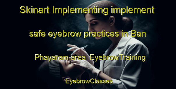 Skinart Implementing implement safe eyebrow practices in Ban Phayaram area | EyebrowTraining | EyebrowClasses | SkinartTraining-Thailand