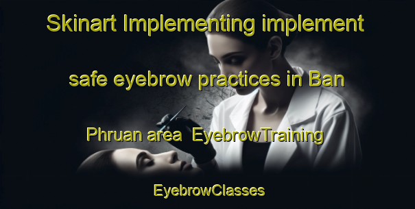 Skinart Implementing implement safe eyebrow practices in Ban Phruan area | EyebrowTraining | EyebrowClasses | SkinartTraining-Thailand
