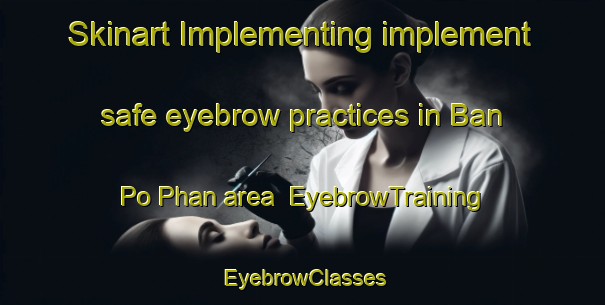 Skinart Implementing implement safe eyebrow practices in Ban Po Phan area | EyebrowTraining | EyebrowClasses | SkinartTraining-Thailand
