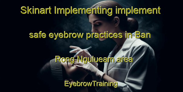 Skinart Implementing implement safe eyebrow practices in Ban Rong Ngulueam area | EyebrowTraining | EyebrowClasses | SkinartTraining-Thailand