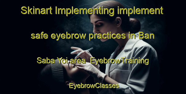 Skinart Implementing implement safe eyebrow practices in Ban Saba Yoi area | EyebrowTraining | EyebrowClasses | SkinartTraining-Thailand