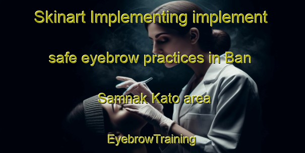 Skinart Implementing implement safe eyebrow practices in Ban Samnak Kato area | EyebrowTraining | EyebrowClasses | SkinartTraining-Thailand