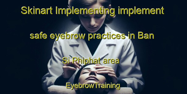 Skinart Implementing implement safe eyebrow practices in Ban Si Phiphat area | EyebrowTraining | EyebrowClasses | SkinartTraining-Thailand