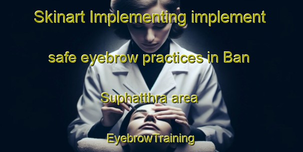 Skinart Implementing implement safe eyebrow practices in Ban Suphatthra area | EyebrowTraining | EyebrowClasses | SkinartTraining-Thailand