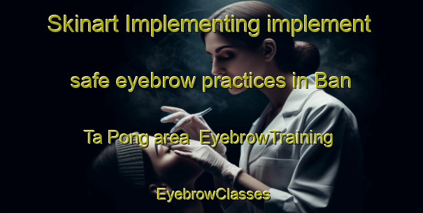 Skinart Implementing implement safe eyebrow practices in Ban Ta Pong area | EyebrowTraining | EyebrowClasses | SkinartTraining-Thailand