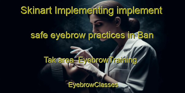 Skinart Implementing implement safe eyebrow practices in Ban Tak area | EyebrowTraining | EyebrowClasses | SkinartTraining-Thailand