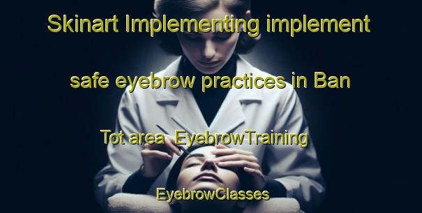 Skinart Implementing implement safe eyebrow practices in Ban Tot area | EyebrowTraining | EyebrowClasses | SkinartTraining-Thailand
