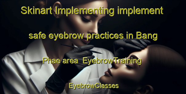 Skinart Implementing implement safe eyebrow practices in Bang Phae area | EyebrowTraining | EyebrowClasses | SkinartTraining-Thailand