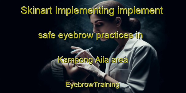 Skinart Implementing implement safe eyebrow practices in Kampong Aila area | EyebrowTraining | EyebrowClasses | SkinartTraining-Thailand